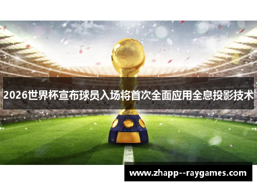 2026世界杯宣布球员入场将首次全面应用全息投影技术