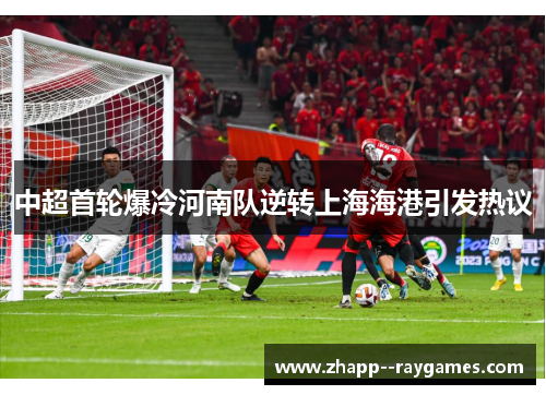 中超首轮爆冷河南队逆转上海海港引发热议