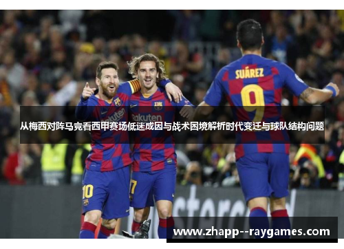 从梅西对阵马竞看西甲赛场低迷成因与战术困境解析时代变迁与球队结构问题 从梅西对阵马竞看西甲赛场低迷成因与战术困境解析时代变迁与球队结构问题