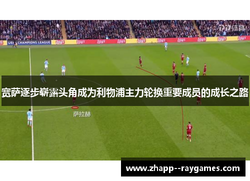 宽萨逐步崭露头角成为利物浦主力轮换重要成员的成长之路 宽萨逐步崭露头角成为利物浦主力轮换重要成员的成长之路