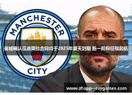 曼城确认瓜迪奥拉合同将于2025年夏天到期 新一阶段征程起航 曼城确认瓜迪奥拉合同将于2025年夏天到期 新一阶段征程起航