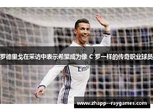 罗德里戈在采访中表示希望成为像 C 罗一样的传奇职业球员 罗德里戈在采访中表示希望成为像 C 罗一样的传奇职业球员