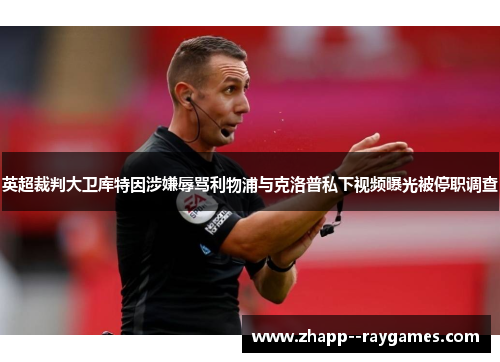 英超裁判大卫库特因涉嫌辱骂利物浦与克洛普私下视频曝光被停职调查 英超裁判大卫库特因涉嫌辱骂利物浦与克洛普私下视频曝光被停职调查