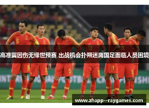 高准翼因伤无缘世预赛 出战机会扑朔迷离国足面临人员困境