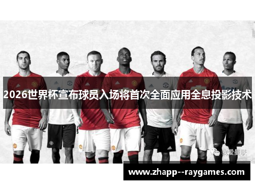 2026世界杯宣布球员入场将首次全面应用全息投影技术