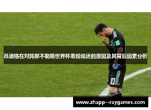 吕迪格在对阵那不勒斯世界杯表现低迷的原因及其背后因素分析