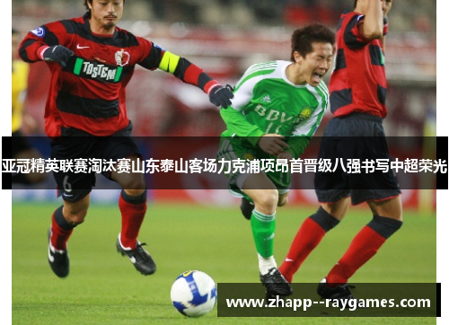 亚冠精英联赛淘汰赛山东泰山客场力克浦项昂首晋级八强书写中超荣光