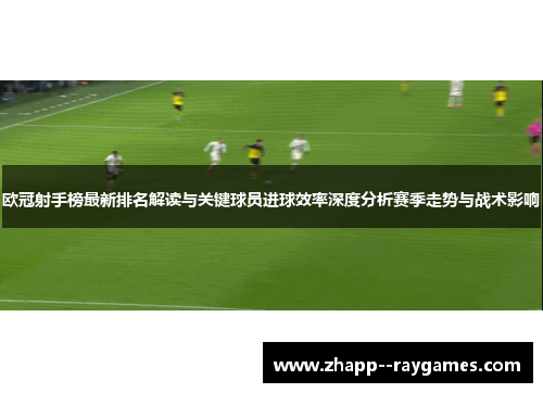 欧冠射手榜最新排名解读与关键球员进球效率深度分析赛季走势与战术影响 欧冠射手榜最新排名解读与关键球员进球效率深度分析赛季走势与战术影响