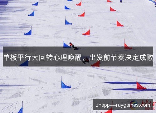 单板平行大回转心理唤醒，出发前节奏决定成败
