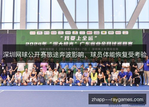 深圳网球公开赛旅途奔波影响，球员体能恢复受考验