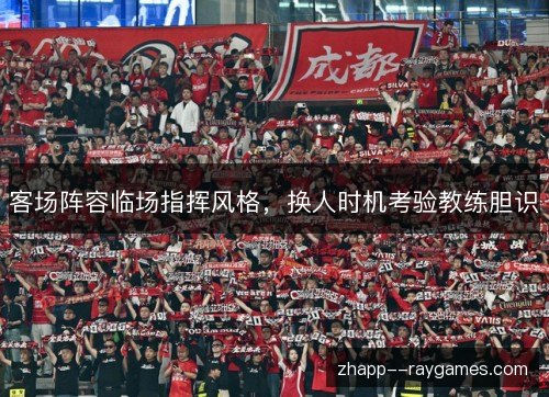 客场阵容临场指挥风格,换人时机考验教练胆识 客场阵容临场指挥风格,换人时机考验教练胆识