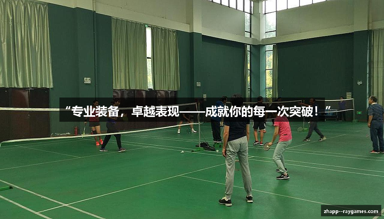 “专业装备，卓越表现——成就你的每一次突破！”